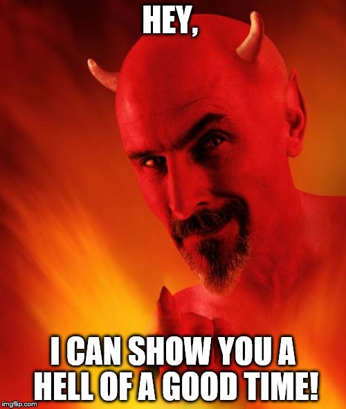 Satan | HEY, I CAN SHOW YOU A HELL OF A GOOD TIME! | image tagged in satan | made w/ Imgflip meme maker