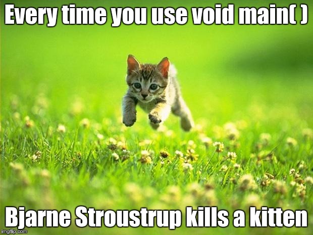 Every time I smile God Kills a Kitten | Every time you use void main( ); Bjarne Stroustrup kills a kitten | image tagged in every time i smile god kills a kitten | made w/ Imgflip meme maker