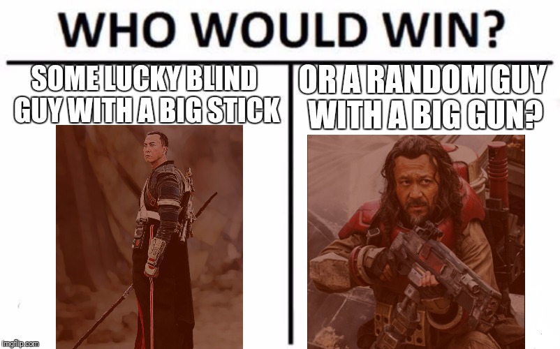 This is a hard one | SOME LUCKY BLIND GUY WITH A BIG STICK; OR A RANDOM GUY WITH A BIG GUN? | image tagged in memes,who would win,star wars,rogue one,asian,ewwww | made w/ Imgflip meme maker