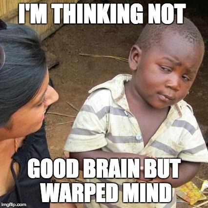 Third World Skeptical Kid Meme | I'M THINKING NOT; GOOD BRAIN BUT WARPED MIND | image tagged in memes,third world skeptical kid | made w/ Imgflip meme maker