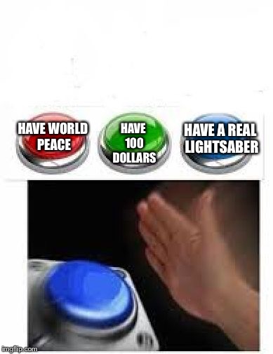 Red Green Blue Buttons | HAVE A REAL LIGHTSABER; HAVE 100 DOLLARS; HAVE WORLD PEACE | image tagged in red green blue buttons | made w/ Imgflip meme maker