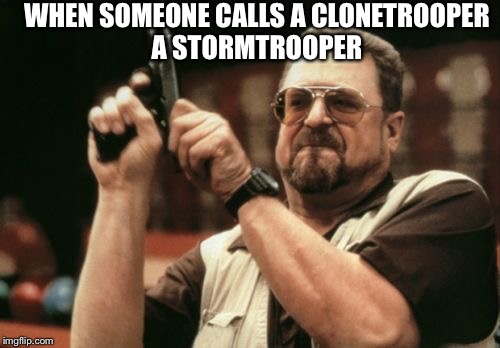 Am I The Only One Around Here Meme | WHEN SOMEONE CALLS A CLONETROOPER A STORMTROOPER | image tagged in memes,am i the only one around here | made w/ Imgflip meme maker