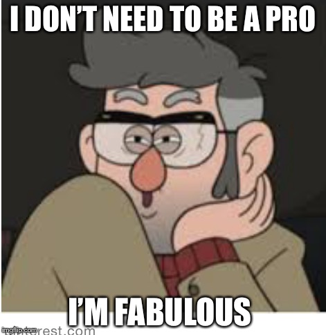 I DON’T NEED TO BE A PRO I’M FABULOUS | made w/ Imgflip meme maker