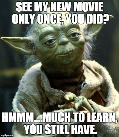 Disney's Latest Guilt-Trip Campaign | SEE MY NEW MOVIE ONLY ONCE, YOU DID? HMMM....MUCH TO LEARN, YOU STILL HAVE. | image tagged in memes,star wars yoda | made w/ Imgflip meme maker