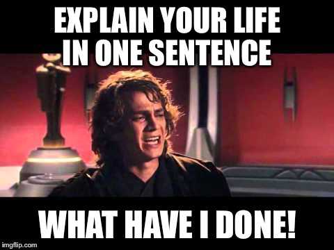anakin | EXPLAIN YOUR LIFE IN ONE SENTENCE; WHAT HAVE I DONE! | image tagged in anakin | made w/ Imgflip meme maker