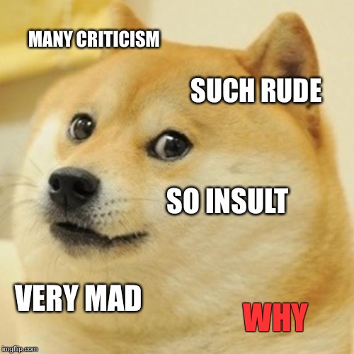 Doge Meme | MANY CRITICISM SUCH RUDE SO INSULT VERY MAD WHY | image tagged in memes,doge | made w/ Imgflip meme maker