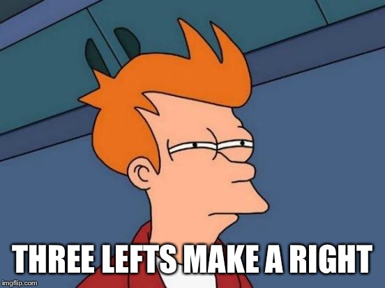 Futurama Fry Meme | THREE LEFTS MAKE A RIGHT | image tagged in memes,futurama fry | made w/ Imgflip meme maker