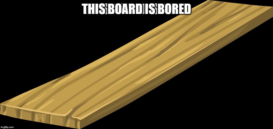 THIS BOARD IS BORED | made w/ Imgflip meme maker