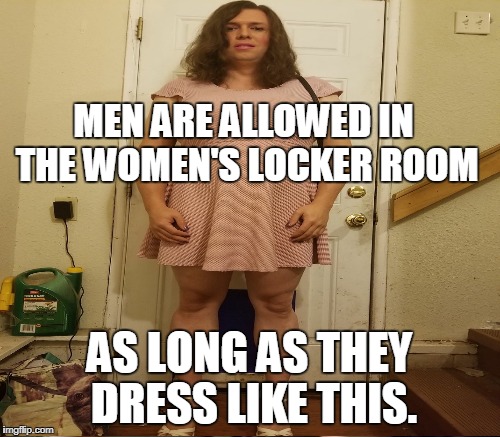 MEN ARE ALLOWED IN THE WOMEN'S LOCKER ROOM AS LONG AS THEY DRESS LIKE THIS. | made w/ Imgflip meme maker