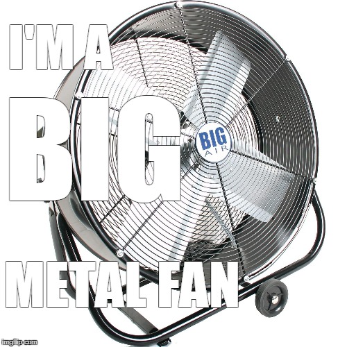 I'M A METAL FAN BIG | made w/ Imgflip meme maker