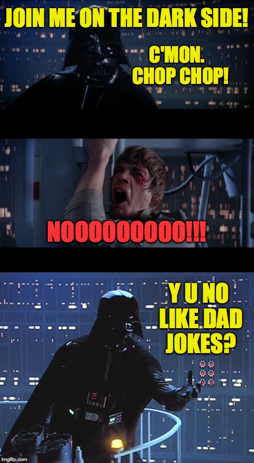 Y U no like Dad jokes? | JOIN ME ON THE DARK SIDE! C'MON.  CHOP CHOP! NOOOOOOOOO!!! Y U NO LIKE DAD JOKES? | image tagged in memes,dad joke,y u no,star wars no,darth vader,luke skywalker | made w/ Imgflip meme maker