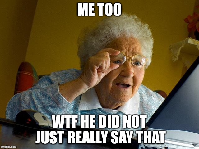 Grandma Finds The Internet Meme | ME TOO WTF HE DID NOT JUST REALLY SAY THAT | image tagged in memes,grandma finds the internet | made w/ Imgflip meme maker