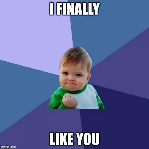 Success Kid Meme | I FINALLY LIKE YOU | image tagged in memes,success kid | made w/ Imgflip meme maker