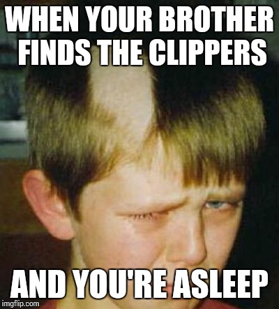 Bad Haircut | WHEN YOUR BROTHER FINDS THE CLIPPERS AND YOU'RE ASLEEP | image tagged in bad haircut | made w/ Imgflip meme maker