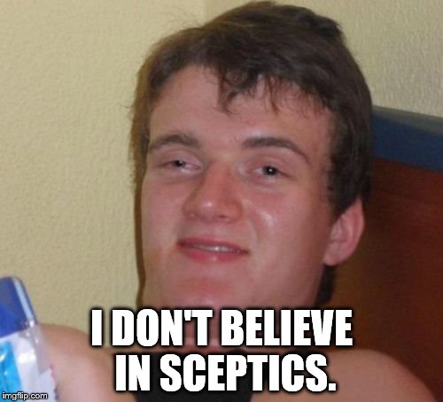 10 Guy Meme | I DON'T BELIEVE IN SCEPTICS. | image tagged in memes,10 guy | made w/ Imgflip meme maker