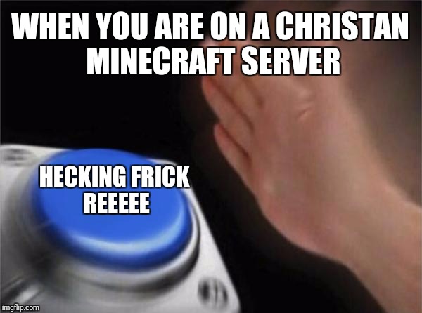 Blank Nut Button Meme | WHEN YOU ARE ON A CHRISTAN MINECRAFT SERVER; HECKING FRICK REEEEE | image tagged in memes,blank nut button | made w/ Imgflip meme maker
