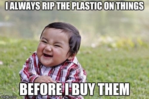 Evil Toddler Meme | I ALWAYS RIP THE PLASTIC ON THINGS; BEFORE I BUY THEM | image tagged in memes,evil toddler | made w/ Imgflip meme maker