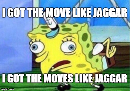 Mocking Spongebob Meme | I GOT THE MOVE LIKE JAGGAR; I GOT THE MOVES LIKE JAGGAR | image tagged in memes,mocking spongebob | made w/ Imgflip meme maker