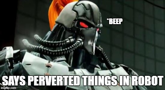 *BEEP; SAYS PERVERTED THINGS IN ROBOT | made w/ Imgflip meme maker