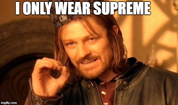 One Does Not Simply Meme | I ONLY WEAR SUPREME | image tagged in memes,one does not simply,scumbag | made w/ Imgflip meme maker