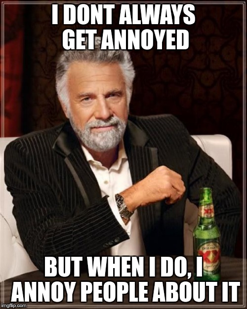 The Most Interesting Man In The World Meme | I DONT ALWAYS GET ANNOYED; BUT WHEN I DO, I ANNOY PEOPLE ABOUT IT | image tagged in memes,the most interesting man in the world | made w/ Imgflip meme maker