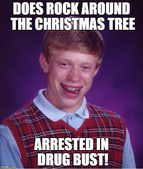 Bad Luck Brian Meme | DOES ROCK AROUND THE CHRISTMAS TREE ARRESTED IN DRUG BUST! | image tagged in memes,bad luck brian | made w/ Imgflip meme maker