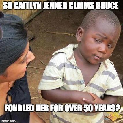 Third World Skeptical Kid Meme | SO CAITLYN JENNER CLAIMS BRUCE; FONDLED HER FOR OVER 50 YEARS? | image tagged in memes,third world skeptical kid | made w/ Imgflip meme maker