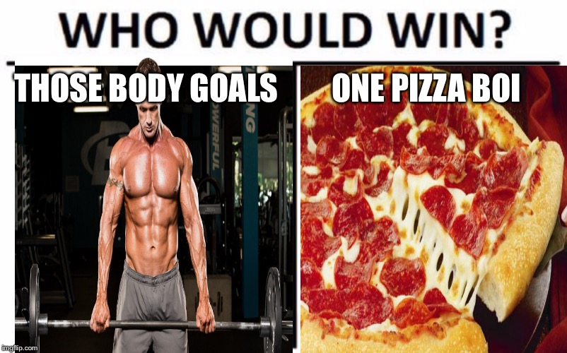 Who Would Win? Meme | ONE PIZZA BOI; THOSE BODY GOALS | image tagged in memes,who would win | made w/ Imgflip meme maker