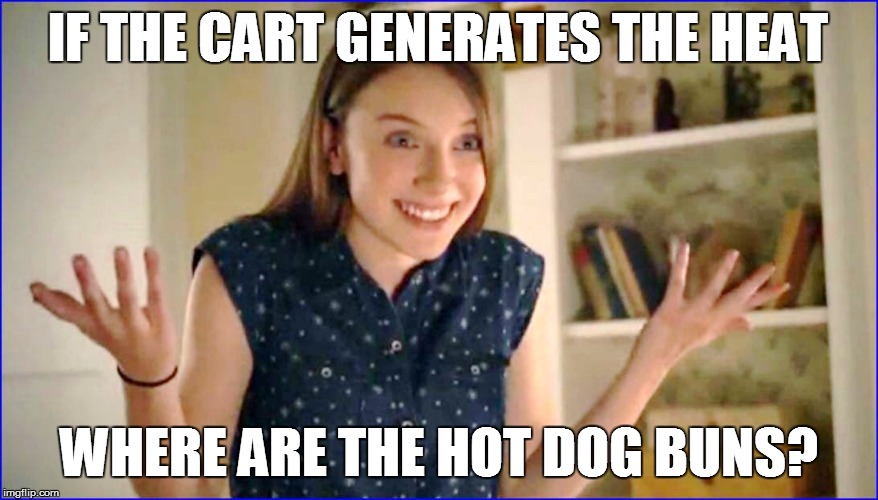 IF THE CART GENERATES THE HEAT WHERE ARE THE HOT DOG BUNS? | made w/ Imgflip meme maker