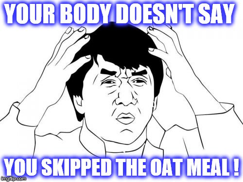 Jackie Chan WTF | YOUR BODY DOESN'T SAY; YOU SKIPPED THE OAT MEAL ! | image tagged in memes,jackie chan wtf | made w/ Imgflip meme maker
