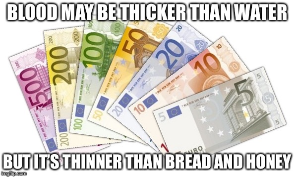 BLOOD MAY BE THICKER THAN WATER; BUT IT’S THINNER THAN BREAD AND HONEY | image tagged in money,family,loyalty,greed | made w/ Imgflip meme maker