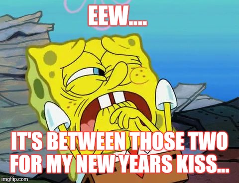 spongebob | EEW.... IT'S BETWEEN THOSE TWO FOR MY NEW YEARS KISS... | image tagged in spongebob | made w/ Imgflip meme maker