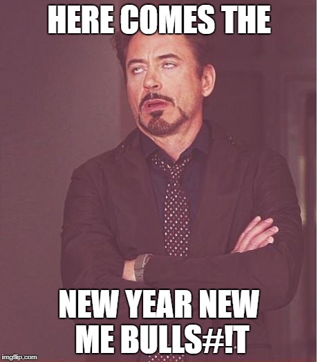 you've been saying that for more than 18 years IS NOT GONNA HAPPEN |  HERE COMES THE; NEW YEAR NEW ME BULLS#!T | image tagged in memes,face you make robert downey jr,ssby,newyear,new me,funny | made w/ Imgflip meme maker