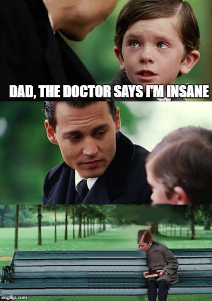 happy nye! | DAD, THE DOCTOR SAYS I'M INSANE | image tagged in insane,insanity,memes,funny,lmao,lol | made w/ Imgflip meme maker