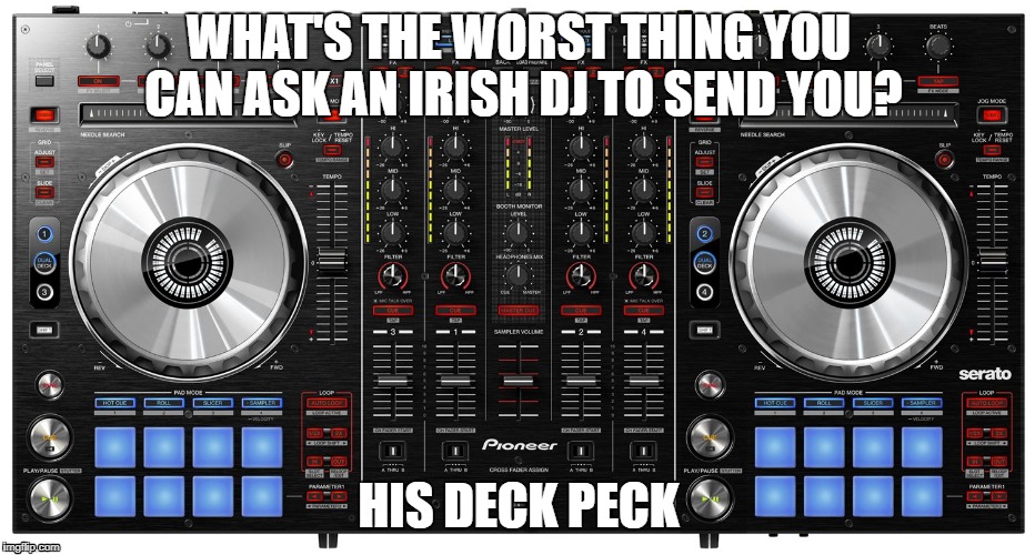 WHAT'S THE WORST THING YOU CAN ASK AN IRISH DJ TO SEND YOU? HIS DECK PECK | image tagged in dj,dick,pic | made w/ Imgflip meme maker
