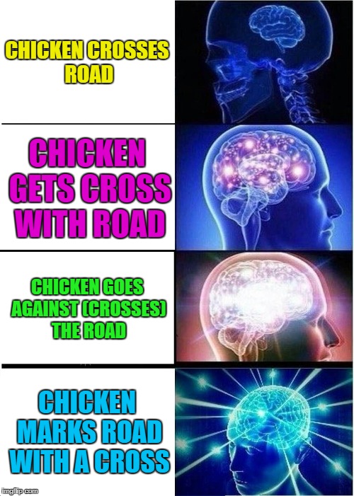 Expanding Brain Meme | CHICKEN CROSSES ROAD CHICKEN GETS CROSS WITH ROAD CHICKEN GOES AGAINST (CROSSES) THE ROAD CHICKEN MARKS ROAD WITH A CROSS | image tagged in memes,expanding brain | made w/ Imgflip meme maker