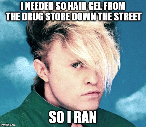 I NEEDED SO HAIR GEL FROM THE DRUG STORE DOWN THE STREET SO I RAN | made w/ Imgflip meme maker