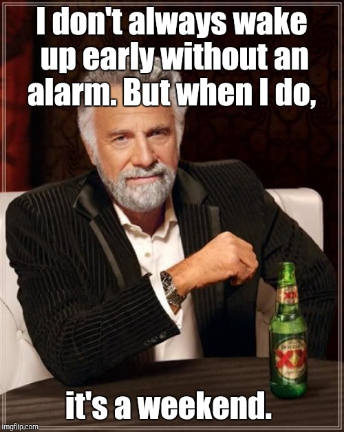 The Most Interesting Man In The World Meme | I don't always wake up early without an alarm. But when I do, it's a weekend. | image tagged in memes,the most interesting man in the world | made w/ Imgflip meme maker