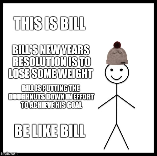 Be Like Bill Meme | THIS IS BILL; BILL'S NEW YEARS RESOLUTION IS TO LOSE SOME WEIGHT; BILL IS PUTTING THE DOUGHNUTS DOWN IN EFFORT TO ACHIEVE HIS GOAL; BE LIKE BILL | image tagged in memes,be like bill | made w/ Imgflip meme maker