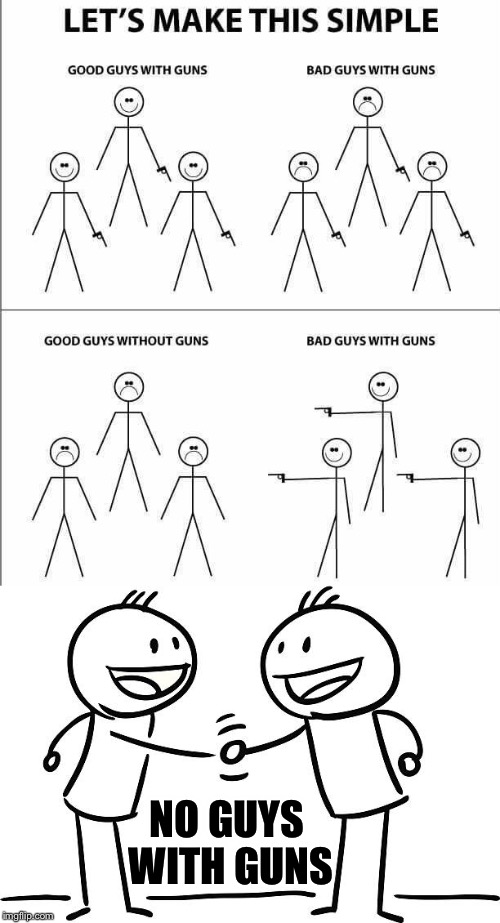 Making It Simple | NO GUYS WITH GUNS | image tagged in gun control,bad,good,guys,violence,peace | made w/ Imgflip meme maker