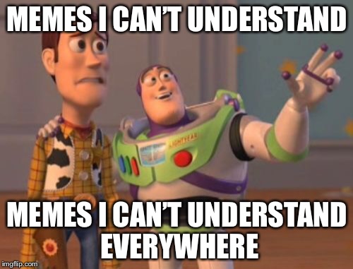 MEMES I CAN’T UNDERSTAND MEMES I CAN’T UNDERSTAND EVERYWHERE | image tagged in memes,x x everywhere | made w/ Imgflip meme maker