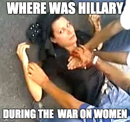 WHERE WAS HILLARY; DURING THE  WAR ON WOMEN | made w/ Imgflip meme maker