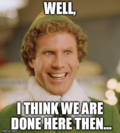 Buddy The Elf Meme | WELL, I THINK WE ARE DONE HERE THEN... | image tagged in memes,buddy the elf | made w/ Imgflip meme maker