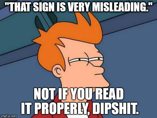 Futurama Fry Meme | "THAT SIGN IS VERY MISLEADING."; NOT IF YOU READ IT PROPERLY, DIPSHIT. | image tagged in memes,futurama fry | made w/ Imgflip meme maker