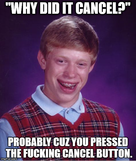 Bad Luck Brian Meme | "WHY DID IT CANCEL?"; PROBABLY CUZ YOU PRESSED THE FUCKING CANCEL BUTTON. | image tagged in memes,bad luck brian | made w/ Imgflip meme maker