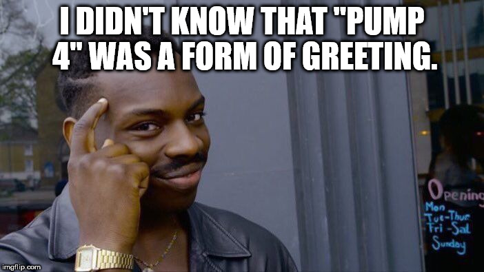 Roll Safe Think About It Meme | I DIDN'T KNOW THAT "PUMP 4" WAS A FORM OF GREETING. | image tagged in memes,roll safe think about it | made w/ Imgflip meme maker