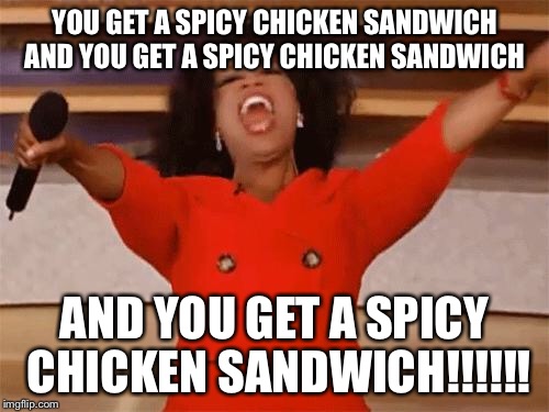 oprah | YOU GET A SPICY CHICKEN SANDWICH AND YOU GET A SPICY CHICKEN SANDWICH; AND YOU GET A SPICY CHICKEN SANDWICH!!!!!! | image tagged in oprah | made w/ Imgflip meme maker