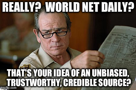 Tommy Lee Jones | REALLY?  WORLD NET DAILY? THAT'S YOUR IDEA OF AN UNBIASED, TRUSTWORTHY, CREDIBLE SOURCE? | image tagged in tommy lee jones | made w/ Imgflip meme maker