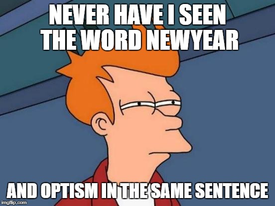 Futurama Fry Meme | NEVER HAVE I SEEN THE WORD NEWYEAR AND OPTISM IN THE SAME SENTENCE | image tagged in memes,futurama fry | made w/ Imgflip meme maker