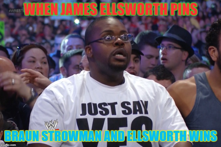 james strowman | WHEN JAMES ELLSWORTH PINS; BRAUN STROWMAN AND ELLSWORTH WINS | image tagged in wwe,funny | made w/ Imgflip meme maker